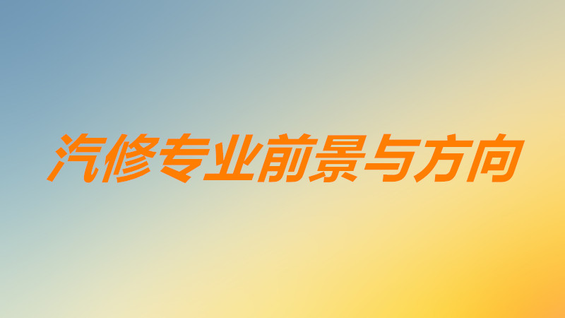 汽修專業主要學什么課程內容?汽修專業就業方向以及前景如何?