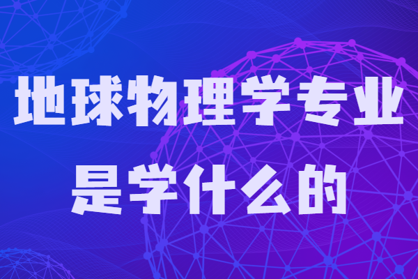 地球物理學(xué)專業(yè)是學(xué)什么的?畢業(yè)能干嘛就業(yè)前景薪水怎樣