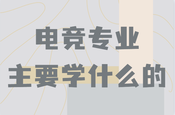 電競專業(yè)主要學(xué)什么的專業(yè)簡介,畢業(yè)以后能干嘛就業(yè)前景分析