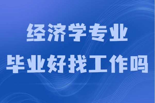 經濟學專業畢業好找工作嗎?就業前景及發展方向分析