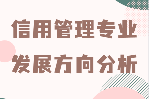 信用管理專業好就業嗎？就業前景及發展方向分析