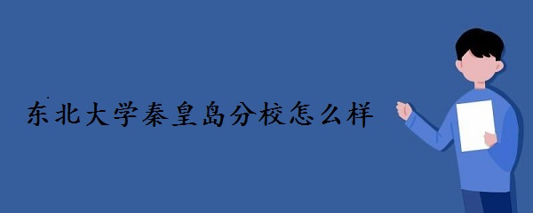 東北大學秦皇島分校怎么樣值得選擇嗎？