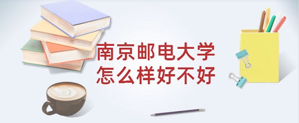 南京郵電大學怎么樣好不好？（全國排名、王牌專業、就業前景）