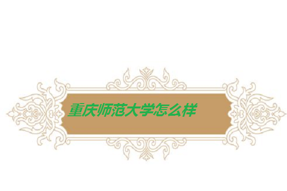 重慶師范大學怎么樣好不好 （全國排名 一流專業 網友評價）
