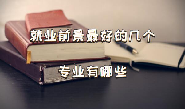 就業前景最好的幾個專業有哪些，十大專業就業前景好的專業排名