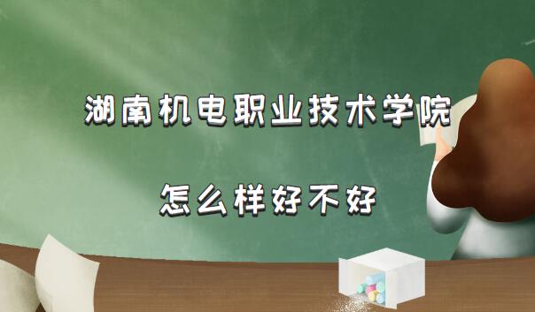 湖南機(jī)電職業(yè)技術(shù)學(xué)院怎么樣好不好(什么檔次/王牌專業(yè)/院校口碑)