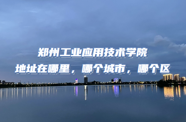 鄭州工業應用技術學院怎么樣好不好（什么檔次、王牌專業、口碑）