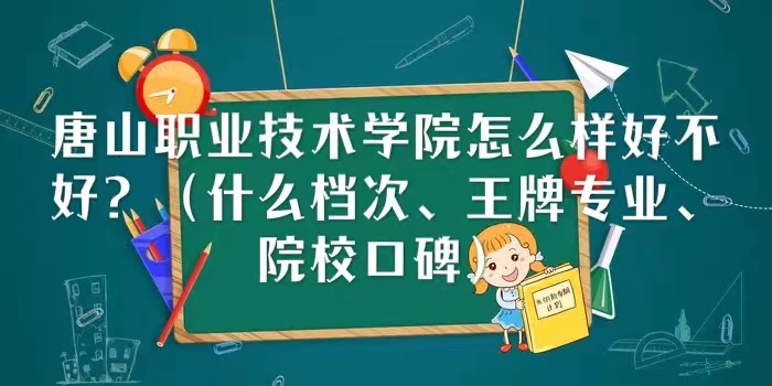 唐山職業技術學院怎么樣好不好（什么檔次、王牌專業、院校口碑）