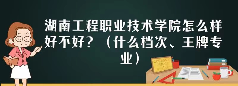 湖南工程職業技術學院怎么樣好不好？（什么檔次、王牌專業）
